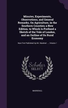 portada Minutes, Experiments, Observations, and General Remarks, On Agriculture, in the Southern Counties; a New Edition. to Which Is Prefixed a Sketch of the (en Inglés)