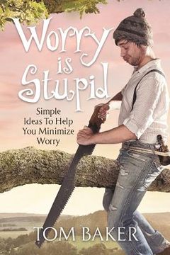 portada Worry is Stupid: Simple Ideas To Help You Minimize Worry (in English)