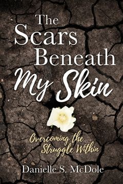 portada The Scars Beneath My Skin: Overcoming the Struggle Within (en Inglés)