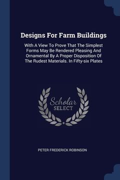 portada Designs For Farm Buildings: With A View To Prove That The Simplest Forms May Be Rendered Pleasing And Ornamental By A Proper Disposition Of The Ru