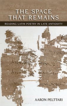 portada The Space That Remains: Reading Latin Poetry in Late Antiquity