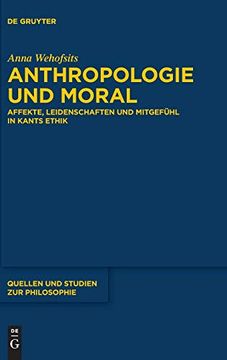 portada Anthropologie und Moral: Affekte, Leidenschaften und Mitgefühl in Kants Ethik (Quellen und Studien zur Philosophie) (in German)