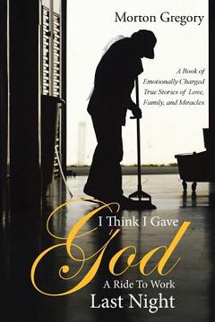 portada I Think I Gave God A Ride To Work Last Night: A Book of Emotionally Charged True Stories of Love, Family, and Miracles (en Inglés)