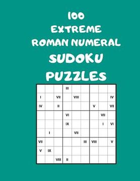 portada 100 Extreme Roman Numeral Sudoku Puzzles: 100 Logical Brain Teaser Puzzles For Supersize Fun (en Inglés)