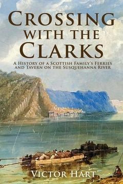 portada Crossing with the Clarks: A History of a Scottish Family's Ferries and Tavern on the Susquehanna River (in English)