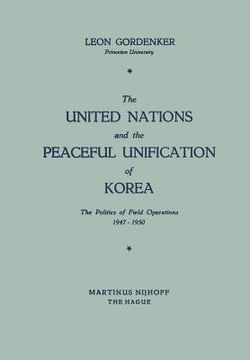 portada The United Nations and the Peaceful Unification of Korea: The Politics of Field Operations, 1947-1950 (en Inglés)