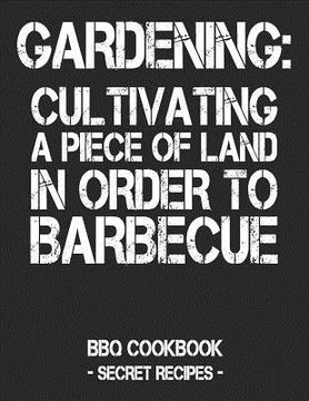 portada Gardening: Cultivating a Piece of Land in Order to Barbecue: BBQ Cookbook - Secret Recipes for Men - Black (en Inglés)