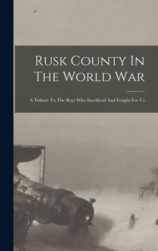 portada Rusk County In The World War: A Tribute To The Boys Who Sacrificed And Fought For Us (en Inglés)