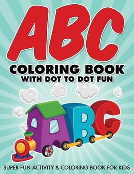 portada ABC Coloring Book With Dot To Dot Fun: Super Fun Activity & Coloring Book For Kids (en Inglés)
