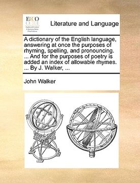 portada a   dictionary of the english language, answering at once the purposes of rhyming, spelling, and pronouncing. ... and for the purposes of poetry is ad