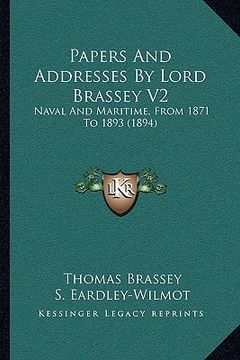 portada papers and addresses by lord brassey v2: naval and maritime, from 1871 to 1893 (1894) (en Inglés)
