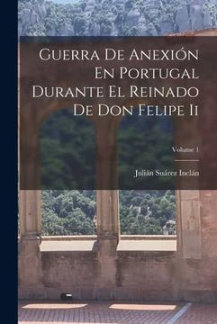 portada Guerra de Anexion en Portugal Durante el Reinado de don Felipe ii  Volume 1