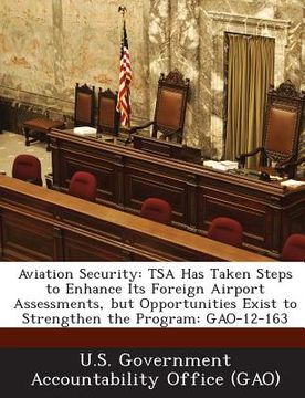portada Aviation Security: Tsa Has Taken Steps to Enhance Its Foreign Airport Assessments, But Opportunities Exist to Strengthen the Program: Gao (en Inglés)