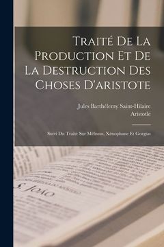 portada Traité De La Production Et De La Destruction Des Choses D'aristote: Suivi Du Traité Sur Mélissus, Xénophane Et Gorgias (in French)