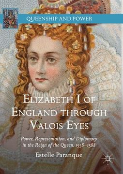 portada Elizabeth I of England Through Valois Eyes: Power, Representation, and Diplomacy in the Reign of the Queen, 1558-1588 (en Inglés)