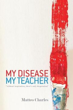 portada My Disease, My Teacher: "without inspiration, there's only desperation" (en Inglés)