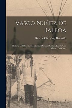 portada Vasco Núñez de Balboa; Historia del Descubrimiento del Océano Pacífico, Escrita con Motivo del Cuart