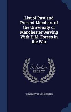 portada List of Past and Present Members of the University of Manchester Serving With H.M. Forces in the War (en Inglés)