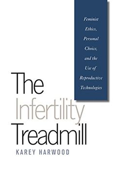 portada The Infertility Treadmill: Feminist Ethics, Personal Choice, and the use of Reproductive Technologies (Studies in Social Medicine) 