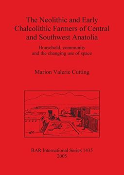 portada The Neolithic and Earky Chalcolithic Farmers of Central and Southwest Anatolia: Household, community and the changing use of  space (BAR International Series)