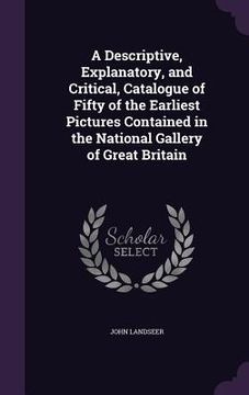 portada A Descriptive, Explanatory, and Critical, Catalogue of Fifty of the Earliest Pictures Contained in the National Gallery of Great Britain (en Inglés)