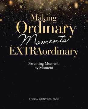 portada Making Ordinary Moments Extraordinary: Parenting Moment by Moment (en Inglés)