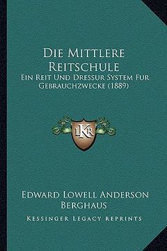 portada Die Mittlere Reitschule: Ein Reit Und Dressur System Fur Gebrauchzwecke (1889) (en Alemán)