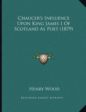 portada chaucer's influence upon king james i of scotland as poet (1879) (in English)