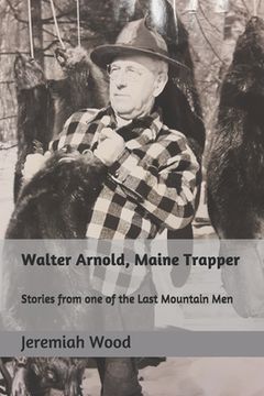 portada Walter Arnold, Maine Trapper: Stories from one of the Last Mountain Men (en Inglés)