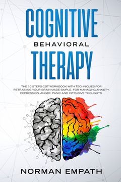 portada Cognitive Behavioral Therapy: The 10 Steps CBT Workbook With Techniques for Retraining Your Brain Made Simple. For Managing Anxiety, Depression, Ang (en Inglés)