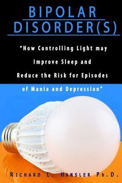 portada Bipolar Disorder(s): How Controlling Light May Improve Sleep and Reduce the Risk for Episodes of Mania and Depression (en Inglés)