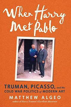 portada When Harry met Pablo: Truman, Picasso, and the Cold war Politics of Modern art (in English)