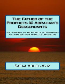 portada The Father of the Prophets (6) Abraham's Descendants: Since Abraham, all the Prophets and Messengers Allah has sent were Abraham's Descendants (en Inglés)