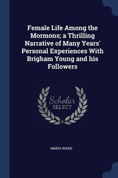 portada Female Life Among the Mormons; a Thrilling Narrative of Many Years' Personal Experiences With Brigham Young and his Followers (en Inglés)