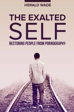 portada The Exalted Self: Restoring People From Pornography