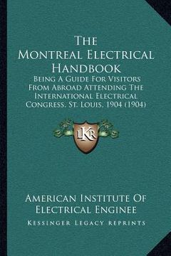 portada the montreal electrical handbook: being a guide for visitors from abroad attending the international electrical congress, st. louis, 1904 (1904) (en Inglés)