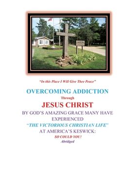 portada Overcoming Addiction Through Jesus Christ: By God's Amazing Grace Many Have Experienced "The Victorious Christian Life" at America's Keswick: So Could (en Inglés)