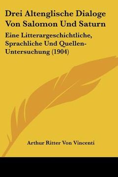 portada Drei Altenglische Dialoge Von Salomon Und Saturn: Eine Litterargeschichtliche, Sprachliche Und Quellen-Untersuchung (1904) (en Alemán)