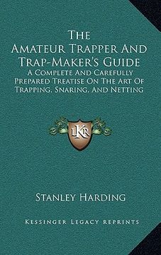 portada the amateur trapper and trap-maker's guide: a complete and carefully prepared treatise on the art of trapping, snaring, and netting (en Inglés)