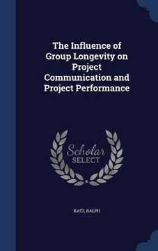 portada The Influence of Group Longevity on Project Communication and Project Performance