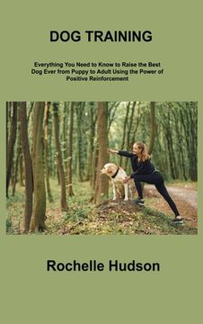 portada Dog Training Bible: Everything You Need to Know to Raise the Best Dog Ever from Puppy to Adult Using the Power of Positive Reinforcement (en Inglés)