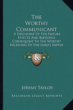 portada the worthy communicant: a discourse of the nature effects and blessings consequent to the worthy receiving of the lord's supper (in English)
