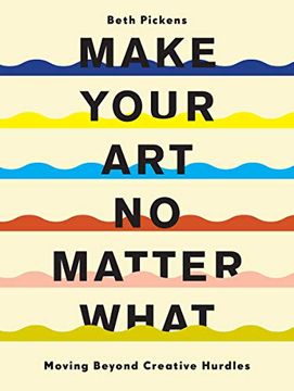 portada Make Your art no Matter What: Moving Beyond Creative Hurdles (en Inglés)