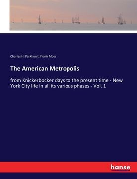 portada The American Metropolis: from Knickerbocker days to the present time - New York City life in all its various phases - Vol. 1