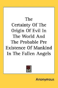 portada the certainty of the origin of evil in the world and the probable pre existence of mankind in the fallen angels (en Inglés)
