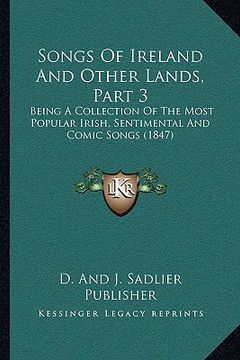 portada songs of ireland and other lands, part 3: being a collection of the most popular irish, sentimental and comic songs (1847) (en Inglés)