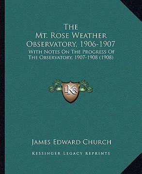 portada the mt. rose weather observatory, 1906-1907: with notes on the progress of the observatory, 1907-1908 (1908) (en Inglés)