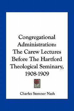 portada congregational administration: the carew lectures before the hartford theological seminary, 1908-1909 (in English)