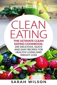 portada Clean Eating: The Ultimate Clean Eating Cookbook: 200 Delicious, Quick And Easy Recipes For Healthy Living And Weight Loss (en Inglés)