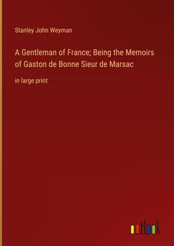 portada A Gentleman of France; Being the Memoirs of Gaston de Bonne Sieur de Marsac: in large print (en Inglés)
